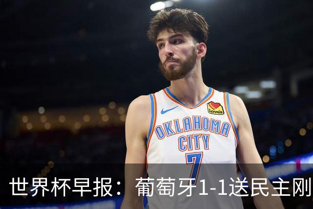 世界杯早报：葡萄牙1-1送民主刚果世界杯首分；英格兰4-2克罗地亚