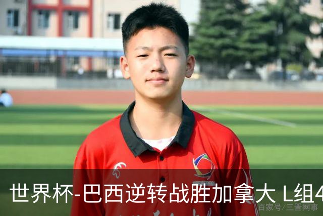 世界杯-巴西逆转战胜加拿大 L组4队同为3胜1负