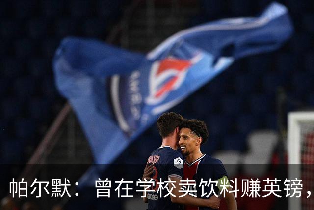 帕尔默：曾在学校卖饮料赚英镑，说实话我真的很会存钱