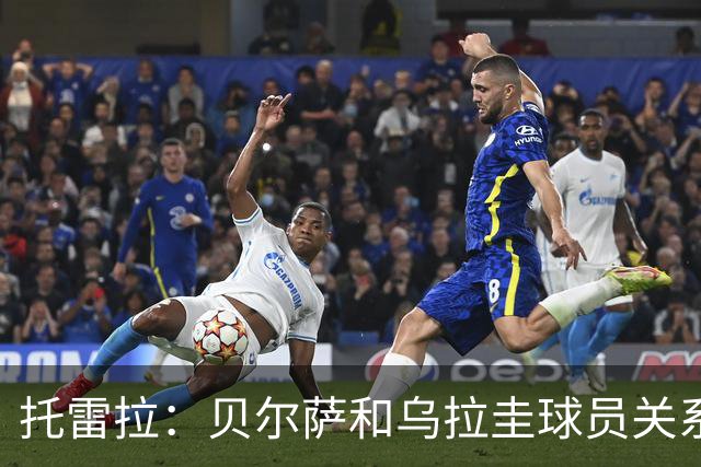 托雷拉：贝尔萨和乌拉圭球员关系不好 不明白为什么不带南德斯