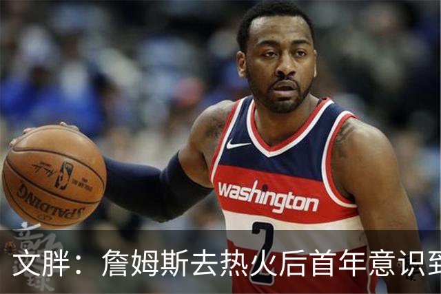 文胖：詹姆斯去热火后首年意识到很多球迷站在了他的对立面