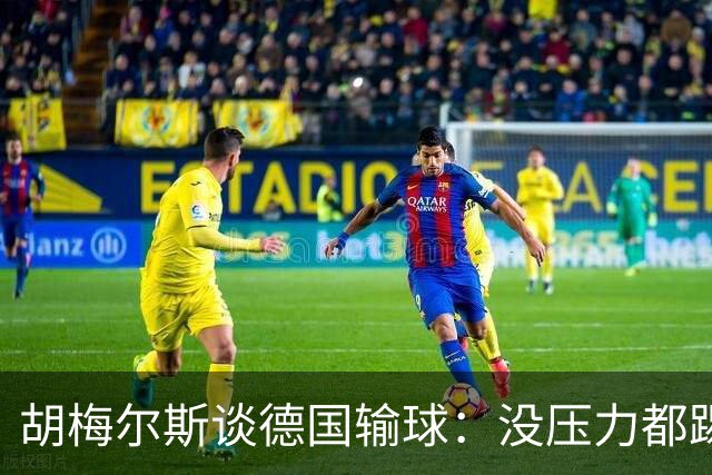 胡梅尔斯谈德国输球：没压力都踢成这样，到了生死关头怎么办？